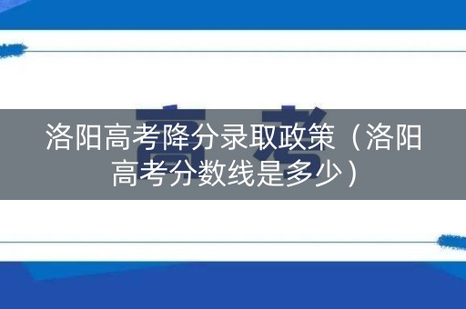 洛阳高考降分录取政策(洛阳高考分数线是多少) 洛阳高考降分录取政策(洛阳高考分数线是多少)