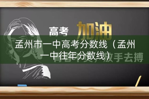 孟州市一中高考分数线(孟州一中往年分数线) 孟州市一中高考分数线(孟州一中往年分数线)