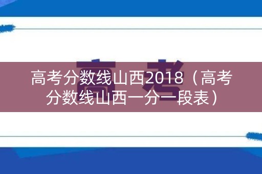 高考分数线山西2018(高考分数线山西一分一段表) 高考分数线山西2018(高考分数线山西一分一段表)