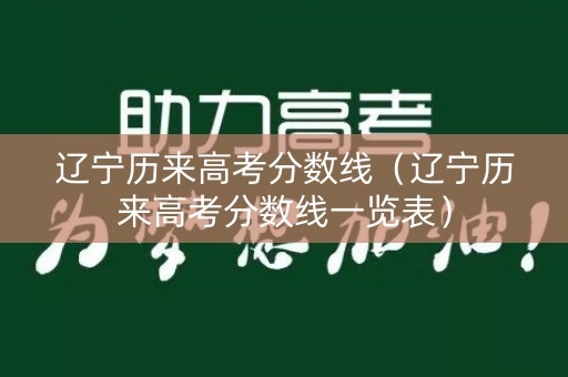 辽宁历来高考分数线(辽宁历来高考分数线一览表) 辽宁历来高考分数线(辽宁历来高考分数线一览表)