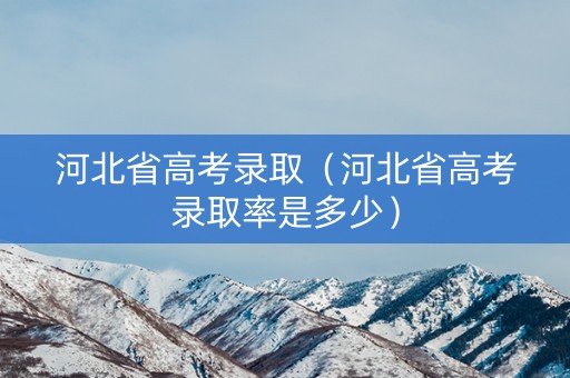 河北省高考录取(河北省高考录取率是多少) 河北省高考录取(河北省高考录取率是多少)