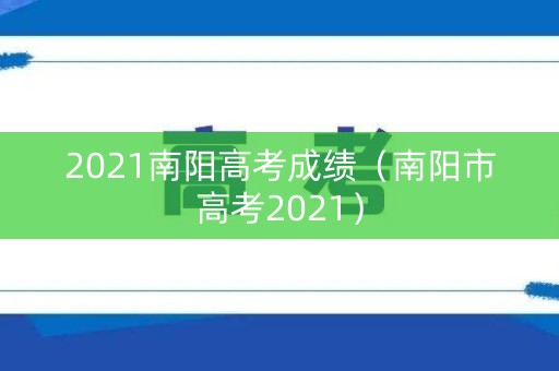 2021南阳高考成绩（南阳市高考2021）