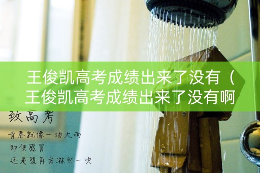王俊凯高考成绩出来了没有(王俊凯高考成绩出来了没有啊) 王俊凯高考成绩出来了没有(王俊凯高考成绩出来了没有啊)