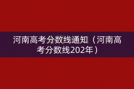 河南高考分数线通知(河南高考分数线202年) 河南高考分数线通知(河南高考分数线202年)