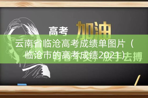 云南省临沧高考成绩单图片(临沧市的高考成绩2021) 云南省临沧高考成绩单图片(临沧市的高考成绩2021)
