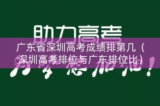 广东省深圳高考成绩排第几(深圳高考排位与广东排位比) 广东省深圳高考成绩排第几(深圳高考排位与广东排位比)