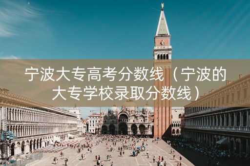 宁波大专高考分数线(宁波的大专学校录取分数线) 宁波大专高考分数线(宁波的大专学校录取分数线)