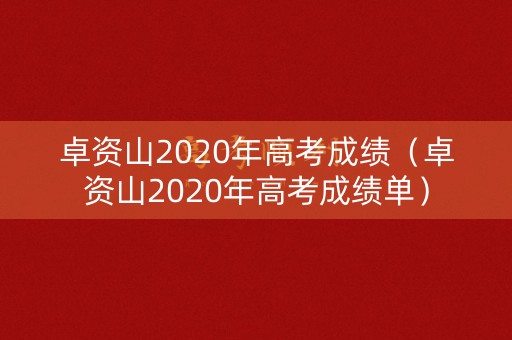 卓资山2020年高考成绩(卓资山2020年高考成绩单) 卓资山2020年高考成绩(卓资山2020年高考成绩单)