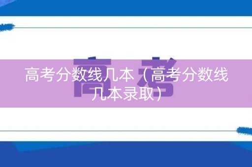 高考分数线几本(高考分数线几本录取) 高考分数线几本(高考分数线几本录取)