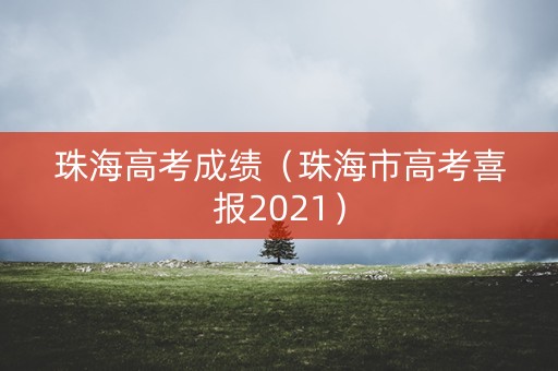 珠海高考成绩(珠海市高考喜报2021) 珠海高考成绩(珠海市高考喜报2021)