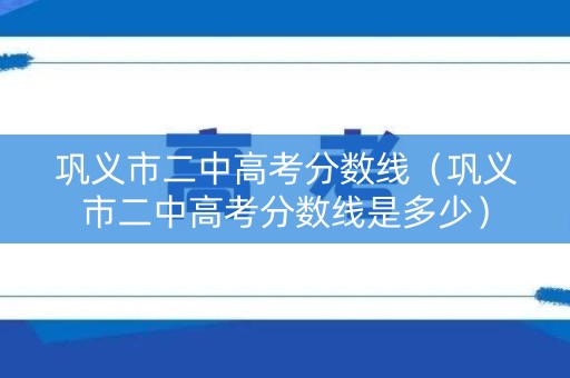 巩义市二中高考分数线(巩义市二中高考分数线是多少) 巩义市二中高考分数线(巩义市二中高考分数线是多少)