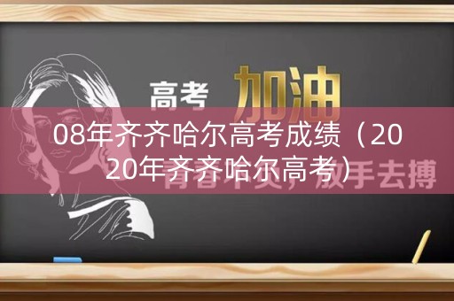 08年齐齐哈尔高考成绩(2020年齐齐哈尔高考) 08年齐齐哈尔高考成绩(2020年齐齐哈尔高考)
