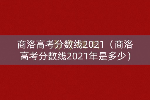 商洛高考分数线2021(商洛高考分数线2021年是多少) 商洛高考分数线2021(商洛高考分数线2021年是多少)