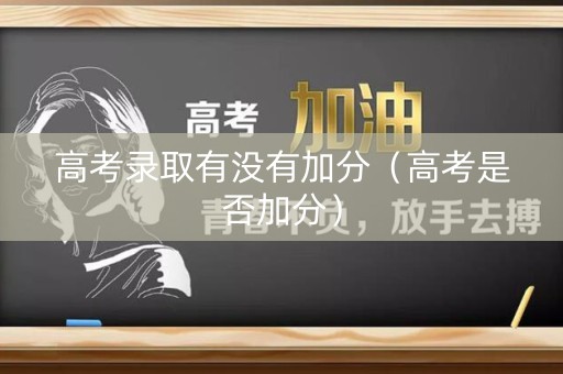 高考录取有没有加分(高考是否加分) 高考录取有没有加分(高考是否加分)