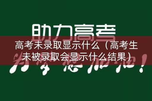高考未录取显示什么(高考生未被录取会显示什么结果) 高考未录取显示什么(高考生未被录取会显示什么结果)