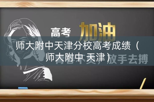 师大附中天津分校高考成绩(师大附中 天津) 师大附中天津分校高考成绩(师大附中 天津)