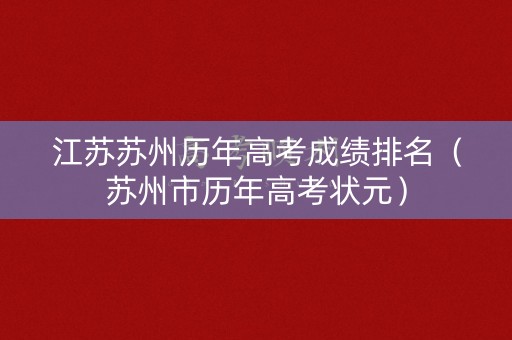 江苏苏州历年高考成绩排名(苏州市历年高考状元) 江苏苏州历年高考成绩排名(苏州市历年高考状元)