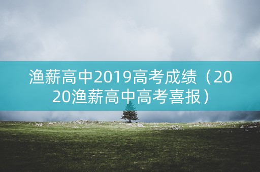 渔薪高中2019高考成绩(2020渔薪高中高考喜报) 渔薪高中2019高考成绩(2020渔薪高中高考喜报)