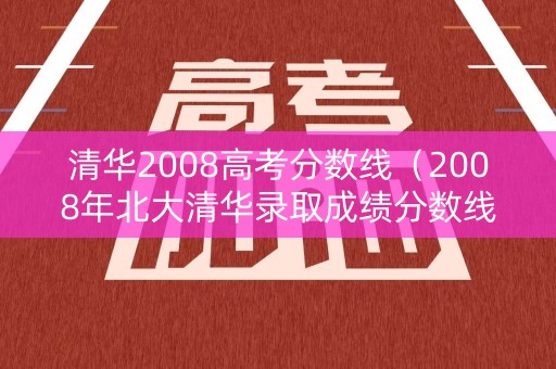 清华2008高考分数线（2008年北大清华录取成绩分数线）