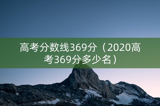 高考分数线369分(2020高考369分多少名) 高考分数线369分(2020高考369分多少名)