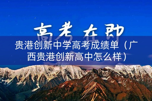 贵港创新中学高考成绩单(广西贵港创新高中怎么样) 贵港创新中学高考成绩单(广西贵港创新高中怎么样)