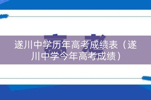 遂川中学历年高考成绩表(遂川中学今年高考成绩) 遂川中学历年高考成绩表(遂川中学今年高考成绩)