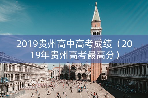 2019贵州高中高考成绩(2019年贵州高考最高分) 2019贵州高中高考成绩(2019年贵州高考最高分)