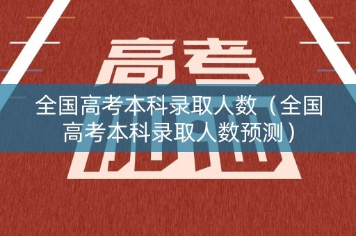 全国高考本科录取人数(全国高考本科录取人数预测) 全国高考本科录取人数(全国高考本科录取人数预测)