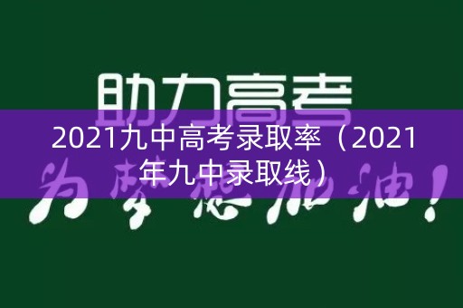 2021九中高考录取率（2021年九中录取线）