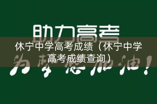 休宁中学高考成绩(休宁中学高考成绩查询) 休宁中学高考成绩(休宁中学高考成绩查询)