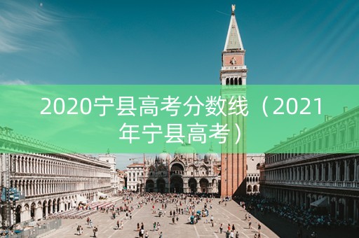 2020宁县高考分数线(2021年宁县高考) 2020宁县高考分数线(2021年宁县高考)