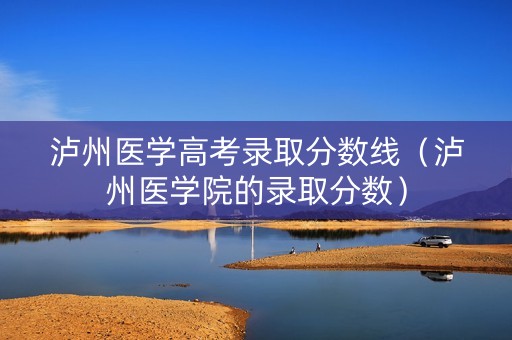 泸州医学高考录取分数线(泸州医学院的录取分数) 泸州医学高考录取分数线(泸州医学院的录取分数)