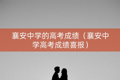 襄安中学的高考成绩(襄安中学高考成绩喜报) 襄安中学的高考成绩(襄安中学高考成绩喜报)