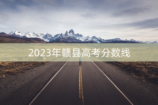 2023年赣县高考分数线 2023年赣县高考分数线