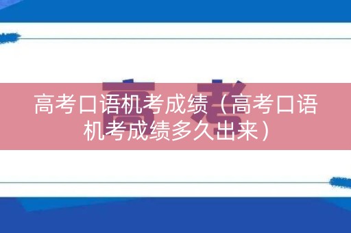 高考口语机考成绩(高考口语机考成绩多久出来) 高考口语机考成绩(高考口语机考成绩多久出来)