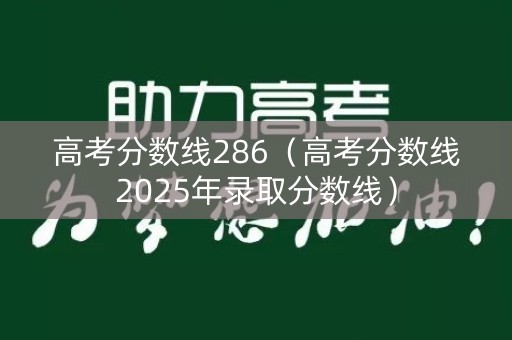 高考分数线286(高考分数线2025年录取分数线) 高考分数线286(高考分数线2025年录取分数线)