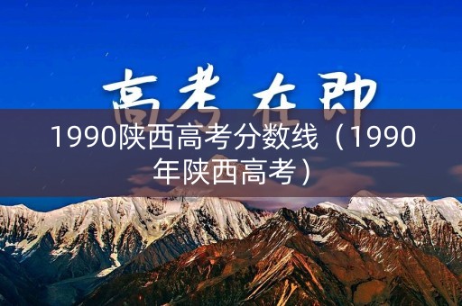 1990陕西高考分数线（1990年陕西高考）