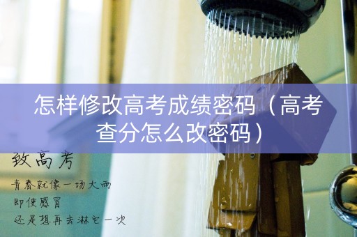 怎样修改高考成绩密码(高考查分怎么改密码) 怎样修改高考成绩密码(高考查分怎么改密码)