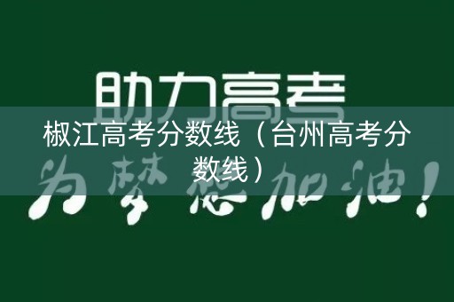 椒江高考分数线(台州高考分数线) 椒江高考分数线(台州高考分数线)