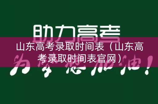 山东高考录取时间表(山东高考录取时间表官网) 山东高考录取时间表(山东高考录取时间表官网)