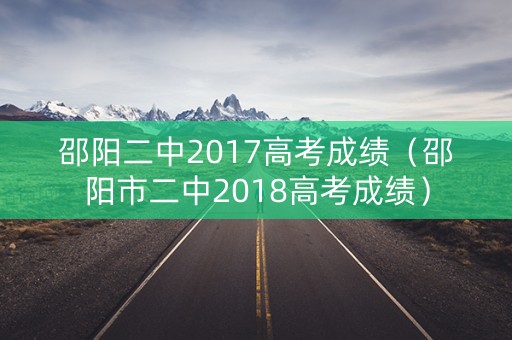 邵阳二中2017高考成绩(邵阳市二中2018高考成绩) 邵阳二中2017高考成绩(邵阳市二中2018高考成绩)