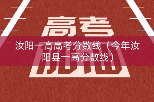 汝阳一高高考分数线(今年汝阳县一高分数线) 汝阳一高高考分数线(今年汝阳县一高分数线)