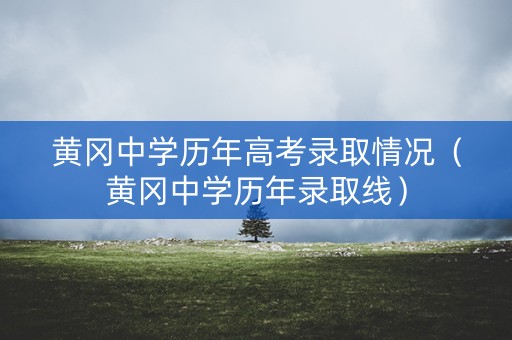 黄冈中学历年高考录取情况(黄冈中学历年录取线) 黄冈中学历年高考录取情况(黄冈中学历年录取线)