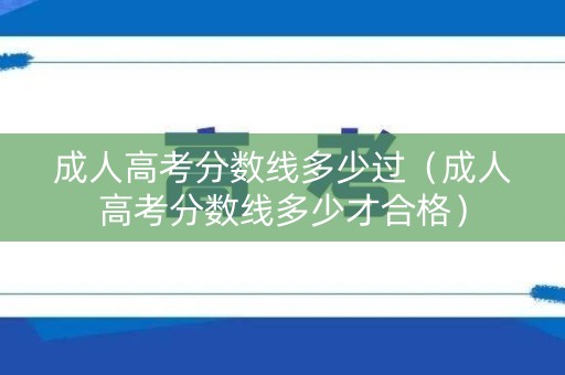 成人高考分数线多少过(成人高考分数线多少才合格) 成人高考分数线多少过(成人高考分数线多少才合格)