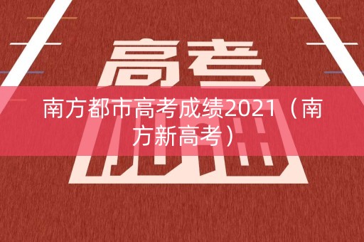 南方都市高考成绩2021(南方新高考) 南方都市高考成绩2021(南方新高考)
