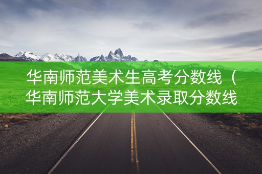 华南师范美术生高考分数线(华南师范大学美术录取分数线2019) 华南师范美术生高考分数线(华南师范大学美术录取分数线2019)