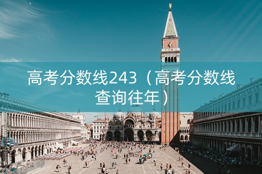 高考分数线243(高考分数线查询往年) 高考分数线243(高考分数线查询往年)