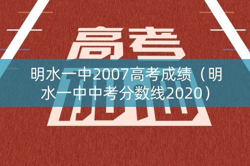 明水一中2007高考成绩(明水一中中考分数线2020) 明水一中2007高考成绩(明水一中中考分数线2020)