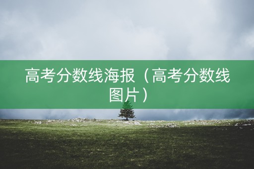 高考分数线海报(高考分数线图片) 高考分数线海报(高考分数线图片)