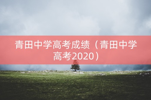 青田中学高考成绩(青田中学高考2020) 青田中学高考成绩(青田中学高考2020)